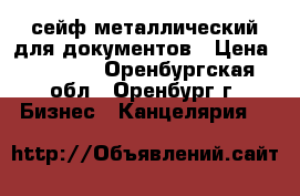 сейф металлический для документов › Цена ­ 1 500 - Оренбургская обл., Оренбург г. Бизнес » Канцелярия   